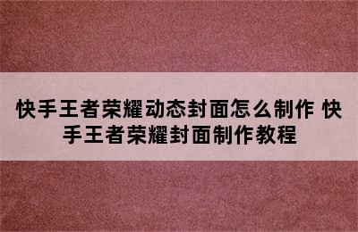 快手王者荣耀动态封面怎么制作 快手王者荣耀封面制作教程